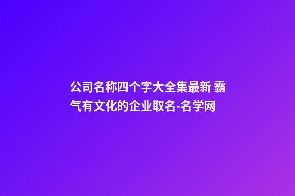 公司名称四个字大全集最新 霸气有文化的企业取名-名学网-第1张-公司起名-玄机派